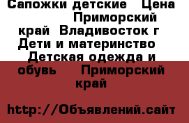 Сапожки детские › Цена ­ 2 000 - Приморский край, Владивосток г. Дети и материнство » Детская одежда и обувь   . Приморский край